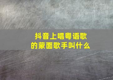 抖音上唱粤语歌的蒙面歌手叫什么