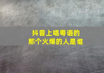 抖音上唱粤语的那个火爆的人是谁