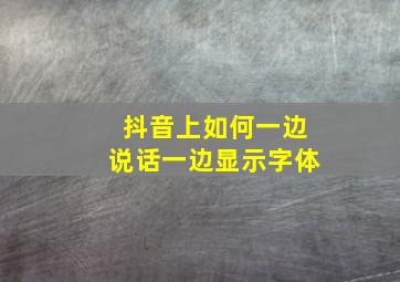 抖音上如何一边说话一边显示字体