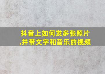 抖音上如何发多张照片,并带文字和音乐的视频