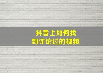 抖音上如何找到评论过的视频