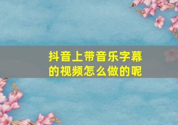 抖音上带音乐字幕的视频怎么做的呢