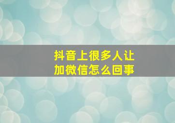 抖音上很多人让加微信怎么回事