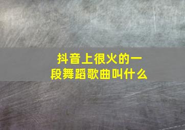 抖音上很火的一段舞蹈歌曲叫什么