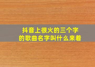 抖音上很火的三个字的歌曲名字叫什么来着