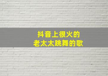 抖音上很火的老太太跳舞的歌