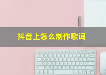 抖音上怎么制作歌词