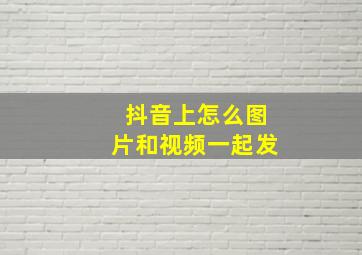 抖音上怎么图片和视频一起发