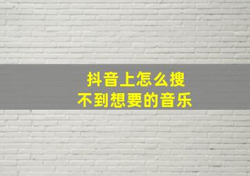 抖音上怎么搜不到想要的音乐