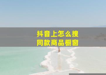 抖音上怎么搜同款商品橱窗