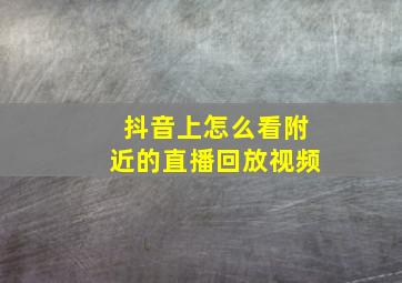 抖音上怎么看附近的直播回放视频