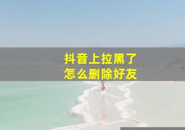 抖音上拉黑了怎么删除好友