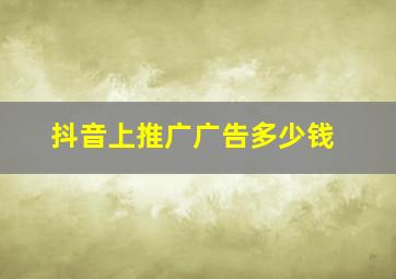 抖音上推广广告多少钱