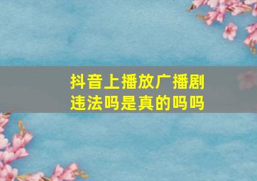 抖音上播放广播剧违法吗是真的吗吗