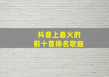 抖音上最火的前十首排名歌曲