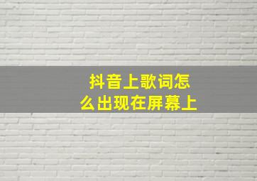 抖音上歌词怎么出现在屏幕上