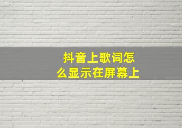 抖音上歌词怎么显示在屏幕上