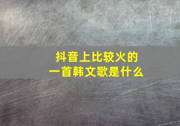 抖音上比较火的一首韩文歌是什么