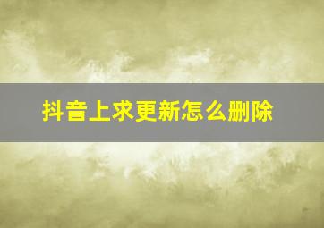 抖音上求更新怎么删除