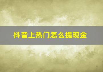 抖音上热门怎么提现金