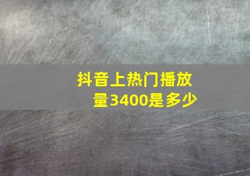 抖音上热门播放量3400是多少