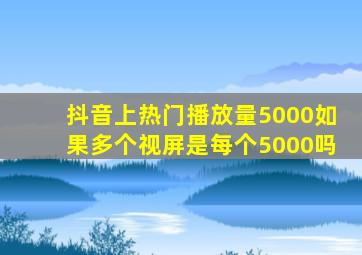 抖音上热门播放量5000如果多个视屏是每个5000吗