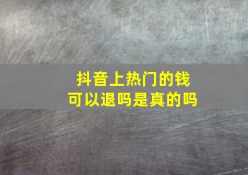 抖音上热门的钱可以退吗是真的吗