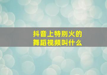 抖音上特别火的舞蹈视频叫什么