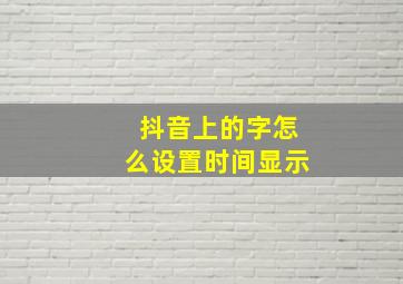 抖音上的字怎么设置时间显示