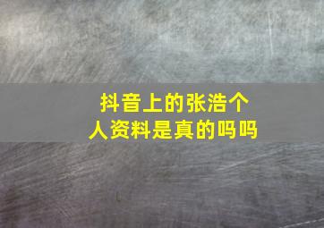 抖音上的张浩个人资料是真的吗吗