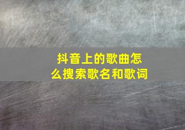 抖音上的歌曲怎么搜索歌名和歌词