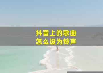 抖音上的歌曲怎么设为铃声