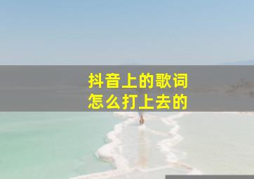 抖音上的歌词怎么打上去的