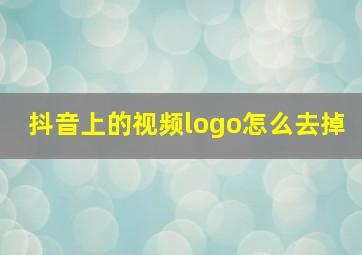 抖音上的视频logo怎么去掉