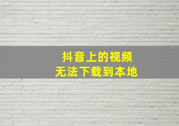 抖音上的视频无法下载到本地