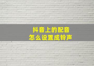 抖音上的配音怎么设置成铃声