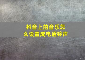 抖音上的音乐怎么设置成电话铃声