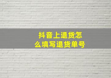 抖音上退货怎么填写退货单号