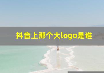 抖音上那个大logo是谁