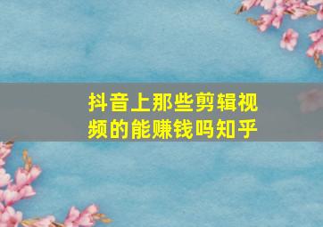 抖音上那些剪辑视频的能赚钱吗知乎