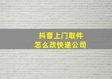 抖音上门取件怎么改快递公司