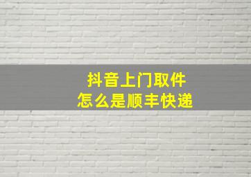 抖音上门取件怎么是顺丰快递