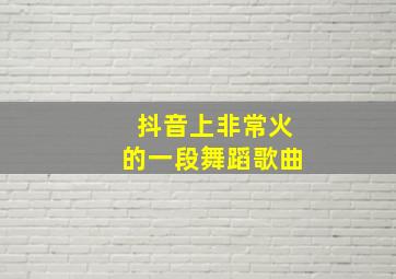 抖音上非常火的一段舞蹈歌曲