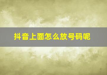 抖音上面怎么放号码呢