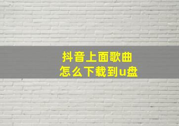 抖音上面歌曲怎么下载到u盘