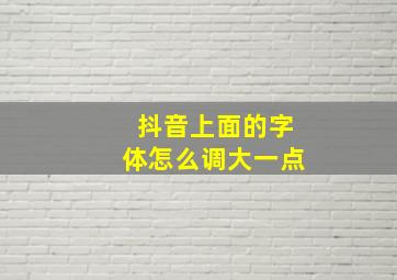 抖音上面的字体怎么调大一点