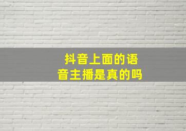 抖音上面的语音主播是真的吗