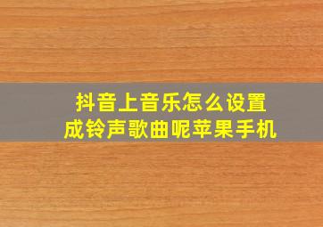 抖音上音乐怎么设置成铃声歌曲呢苹果手机