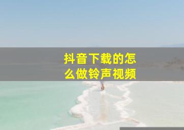 抖音下载的怎么做铃声视频