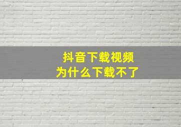 抖音下载视频为什么下载不了